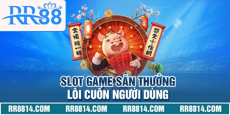 Slot game săn thưởng lôi cuốn người dùng